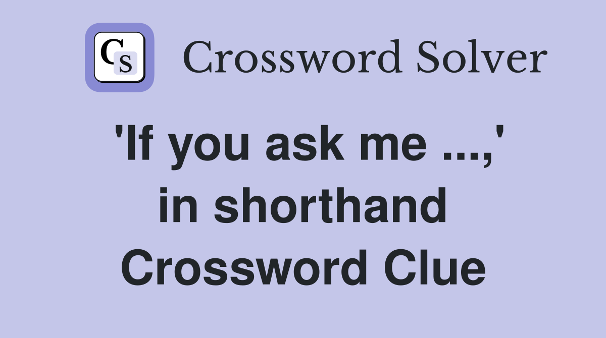 'If you ask me ...,' in shorthand Crossword Clue