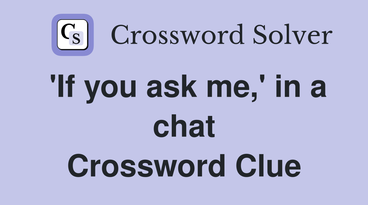 'If you ask me,' in a chat Crossword Clue