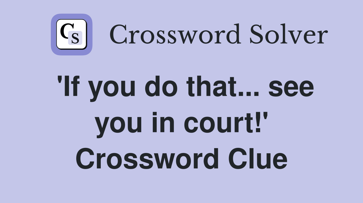 'If you do that... see you in court!' Crossword Clue