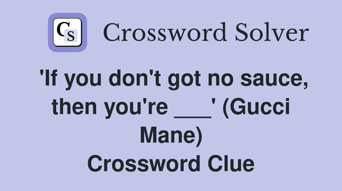 'If you don't got no sauce, then you're ___' (Gucci Mane) Crossword Clue