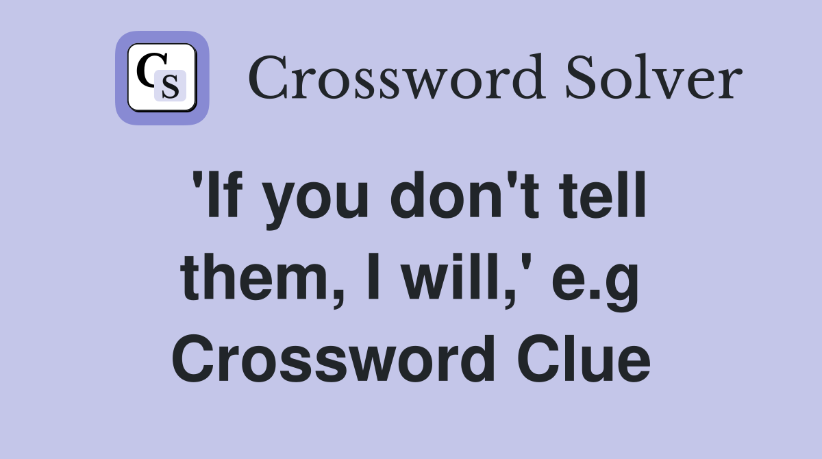 'If you don't tell them, I will,' e.g Crossword Clue