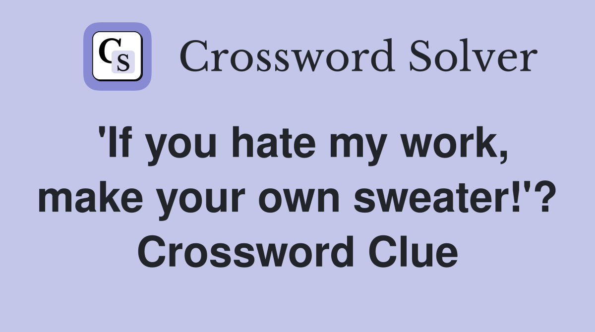 'If you hate my work, make your own sweater!'? Crossword Clue