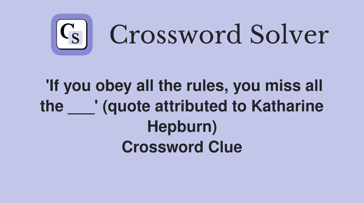 'If you obey all the rules, you miss all the ___' (quote attributed to Katharine Hepburn) Crossword Clue
