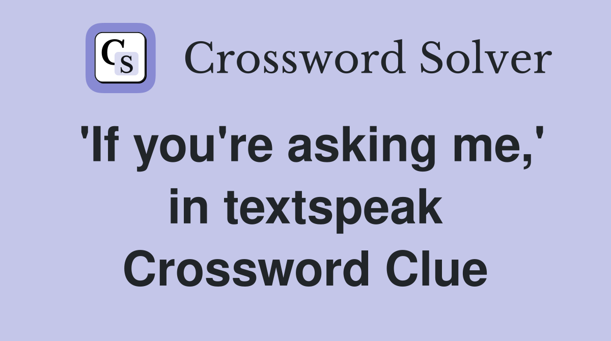 'If you're asking me,' in textspeak Crossword Clue