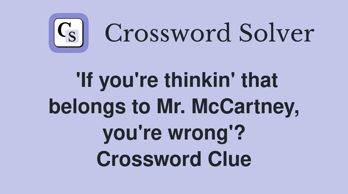 'If you're thinkin' that belongs to Mr. McCartney, you're wrong'? Crossword Clue