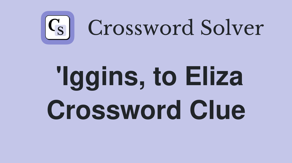'Iggins, to Eliza Crossword Clue