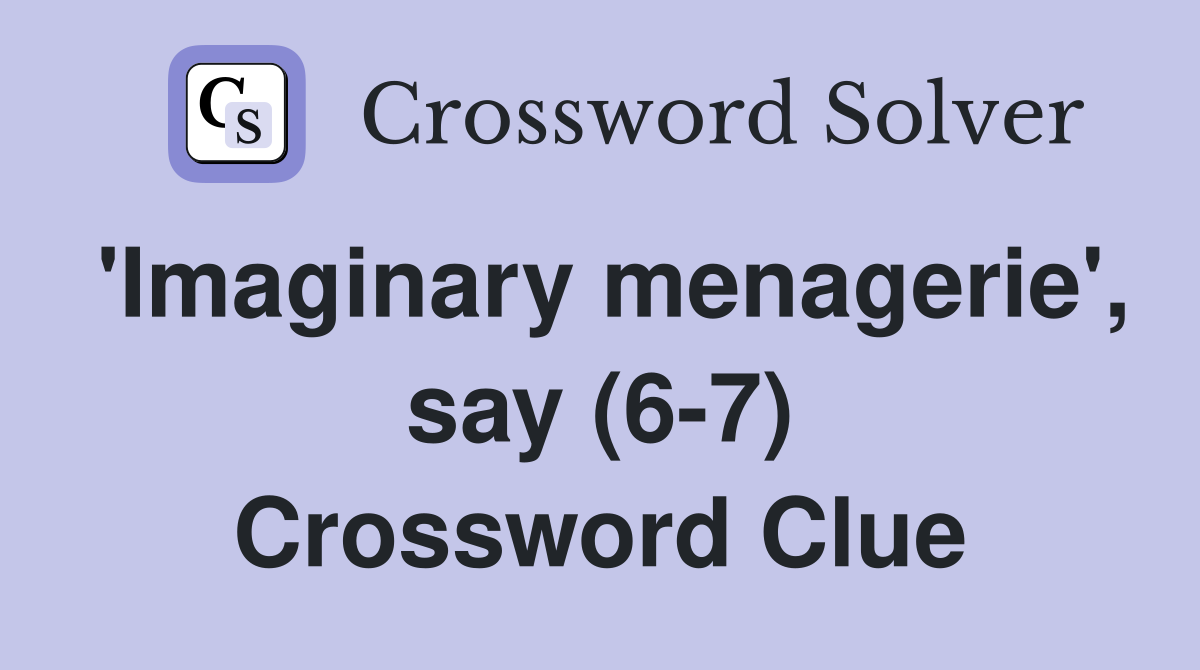 'Imaginary menagerie', say (6-7) Crossword Clue