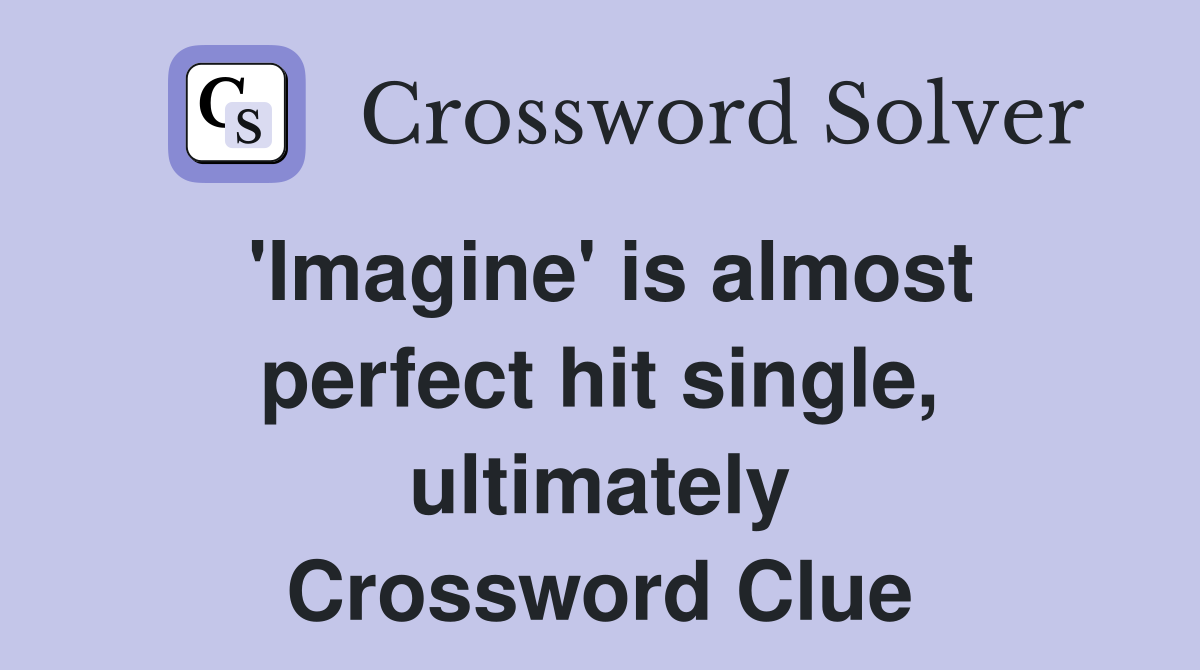 'Imagine' is almost perfect hit single, ultimately Crossword Clue