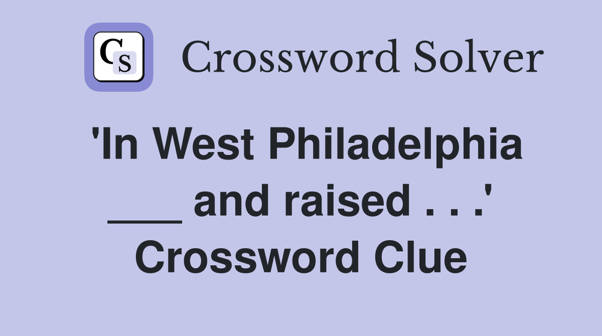 'In West Philadelphia ___ and raised . . .' Crossword Clue