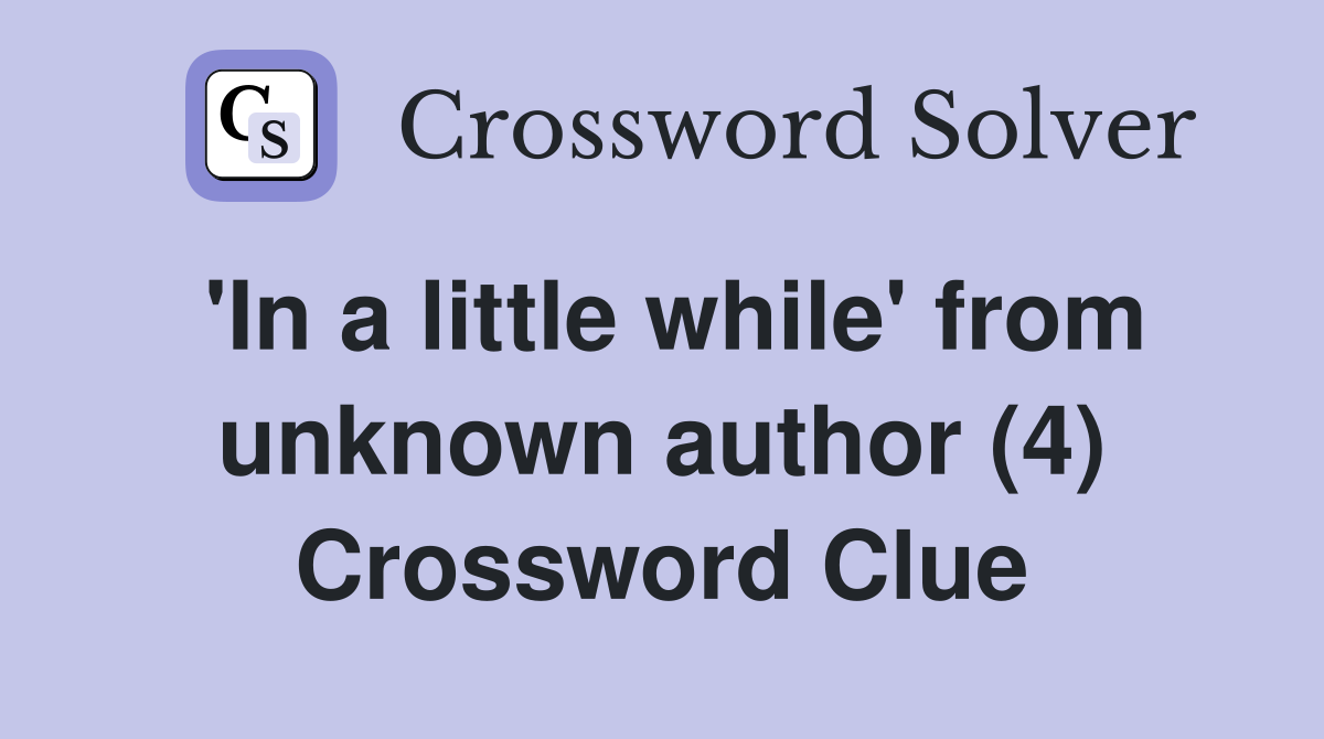 'In a little while' from unknown author (4) Crossword Clue