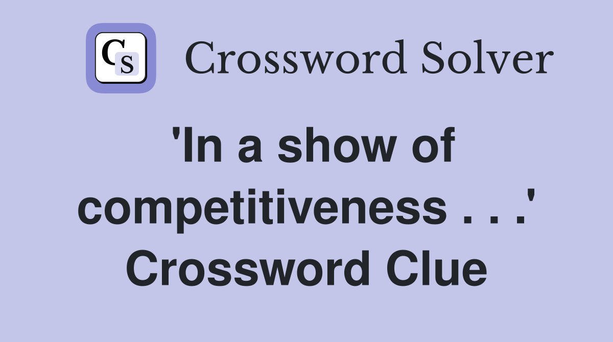 'In a show of competitiveness . . .' Crossword Clue