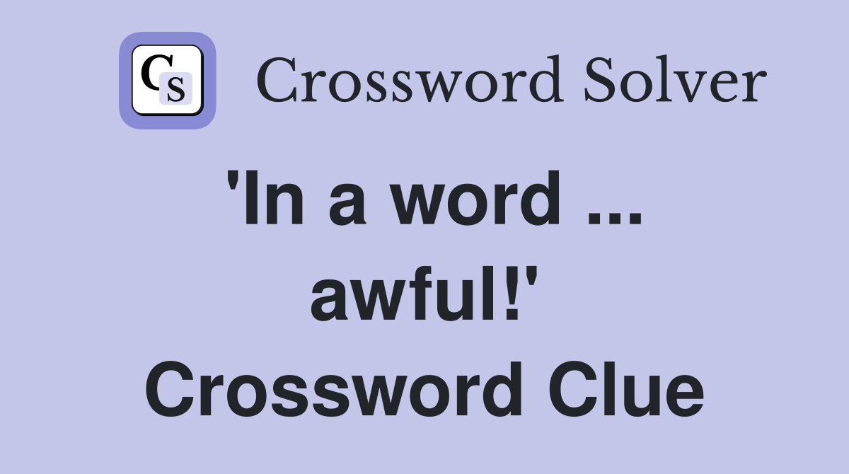 'In a word ... awful!' Crossword Clue