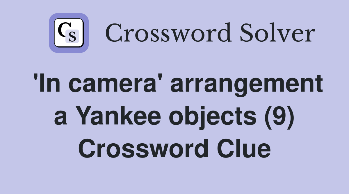 'In camera' arrangement a Yankee objects (9) Crossword Clue