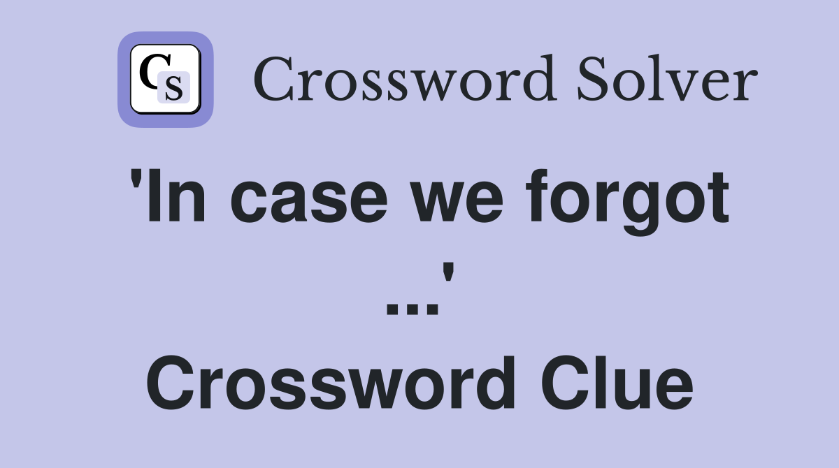 'In case we forgot ...' Crossword Clue