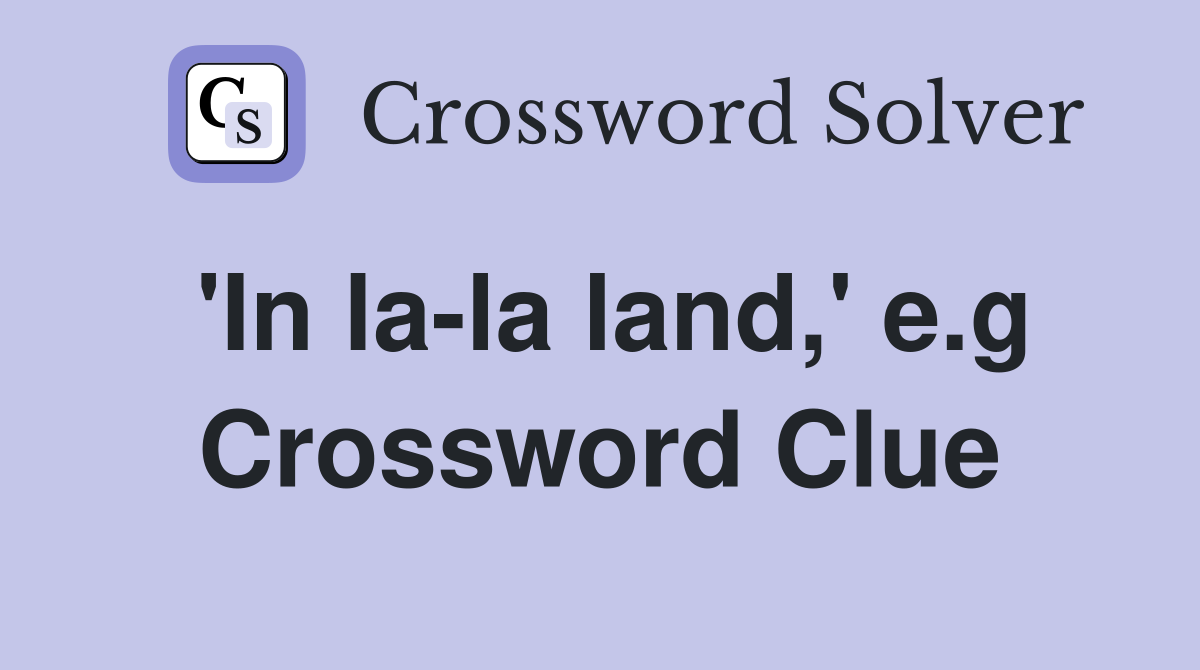 'In la-la land,' e.g Crossword Clue