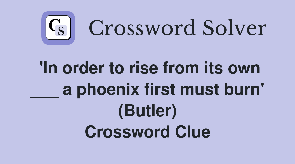 'In order to rise from its own ___ a phoenix first must burn' (Butler) Crossword Clue