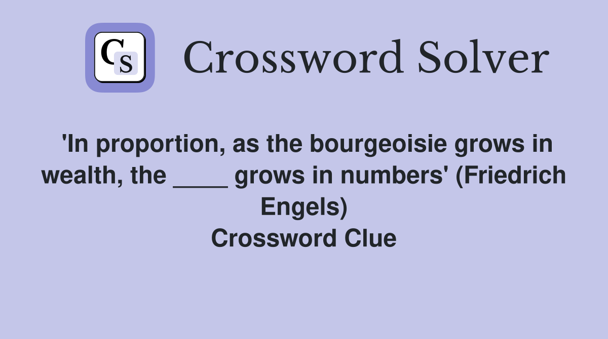 'In proportion, as the bourgeoisie grows in wealth, the ____ grows in numbers' (Friedrich Engels) Crossword Clue