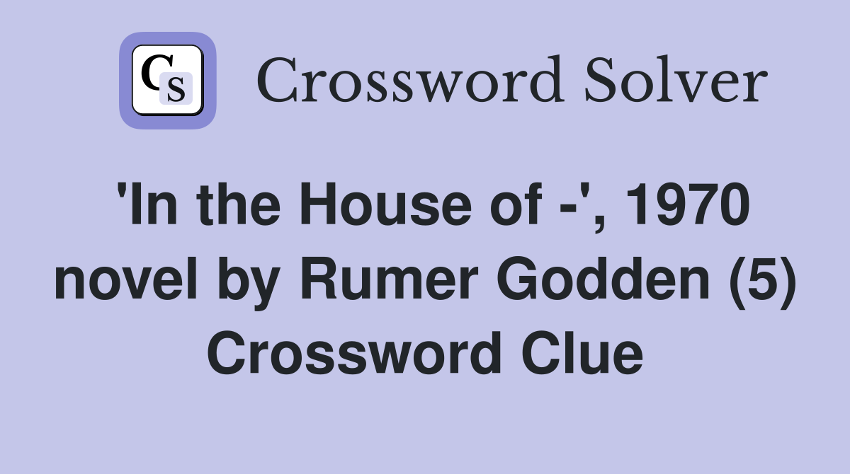 'In the House of -', 1970 novel by Rumer Godden (5) Crossword Clue