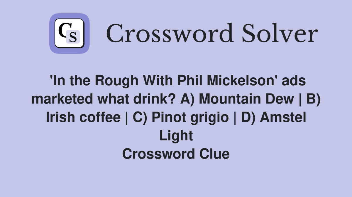 'In the Rough With Phil Mickelson' ads marketed what drink? A) Mountain Dew | B) Irish coffee | C) Pinot grigio | D) Amstel Light Crossword Clue