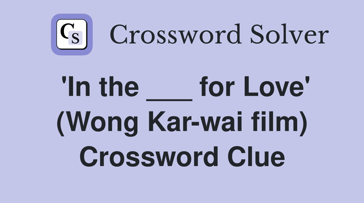 'In the ___ for Love' (Wong Kar-wai film) Crossword Clue