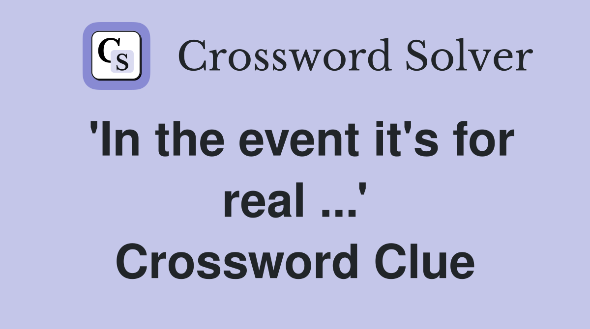 'In the event it's for real ...' Crossword Clue