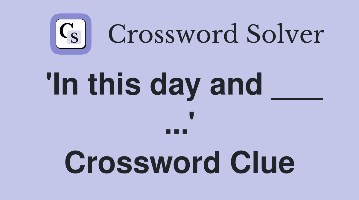 'In this day and ___ ...' Crossword Clue