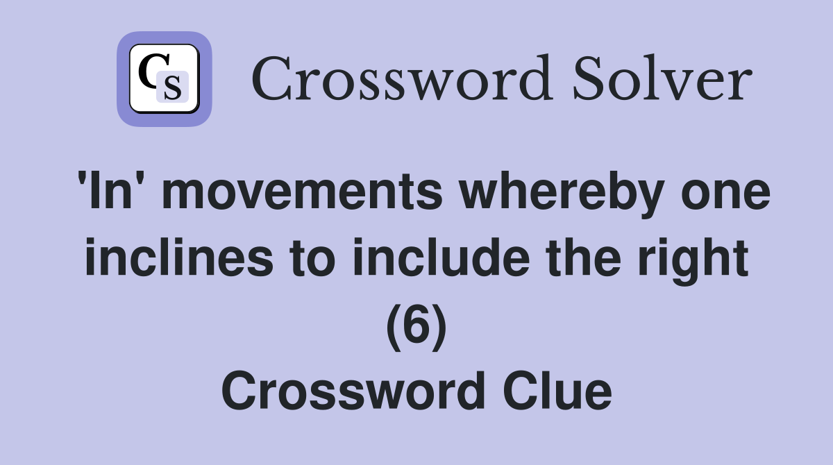 'In' movements whereby one inclines to include the right (6) Crossword Clue