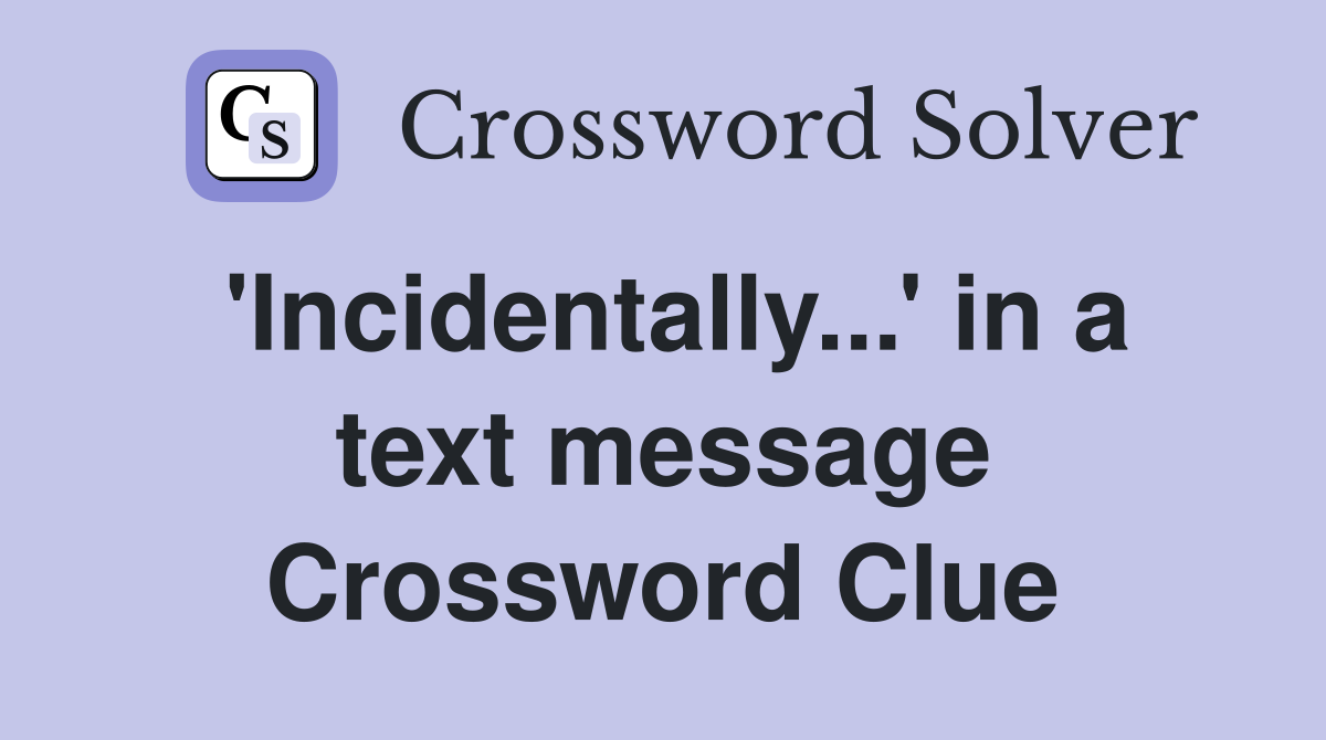 'Incidentally...' in a text message Crossword Clue