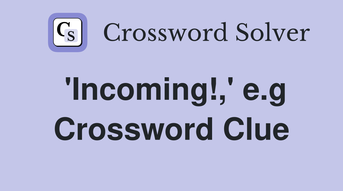 'Incoming!,' e.g Crossword Clue