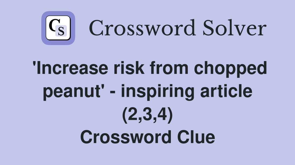 'Increase risk from chopped peanut' - inspiring article (2,3,4) Crossword Clue