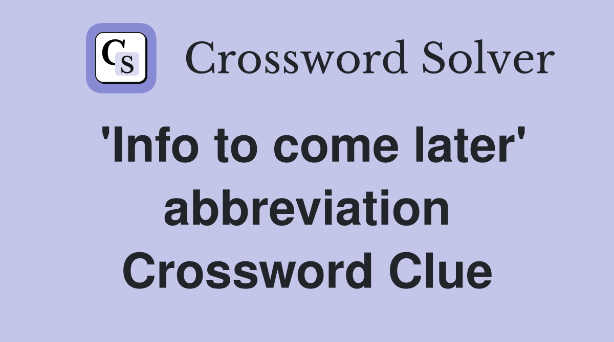 'Info to come later' abbreviation Crossword Clue