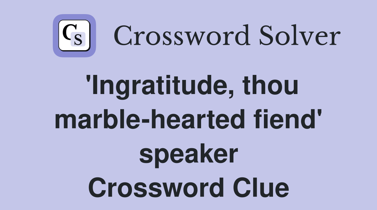 'Ingratitude, thou marble-hearted fiend' speaker Crossword Clue