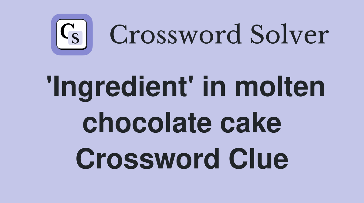 'Ingredient' in molten chocolate cake Crossword Clue
