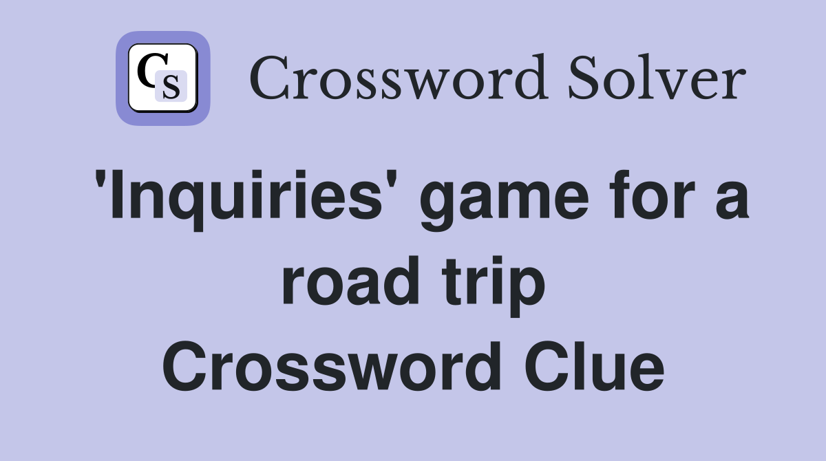 'Inquiries' game for a road trip Crossword Clue