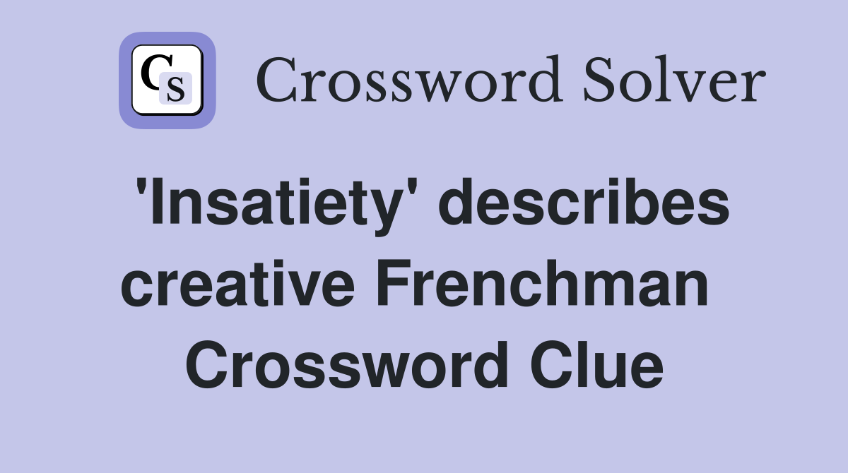 'Insatiety' describes creative Frenchman  Crossword Clue