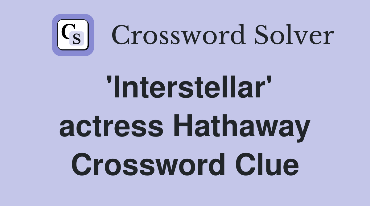 'Interstellar' actress Hathaway Crossword Clue