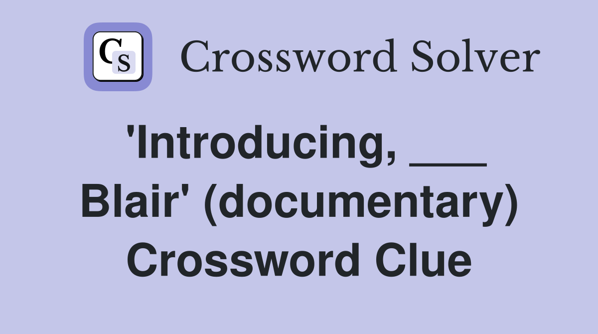 'Introducing, ___ Blair' (documentary) Crossword Clue