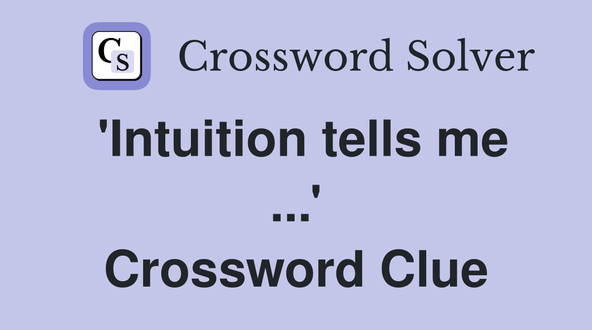 'Intuition tells me ...' Crossword Clue