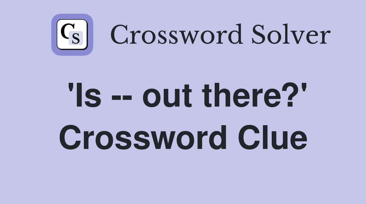 'Is -- out there?' Crossword Clue