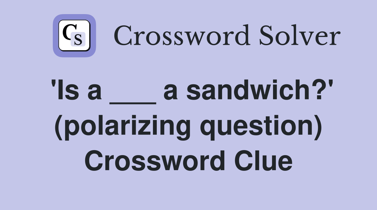 'Is a ___ a sandwich?' (polarizing question) Crossword Clue