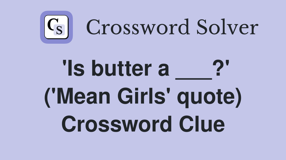 'Is butter a ___?' ('Mean Girls' quote) Crossword Clue