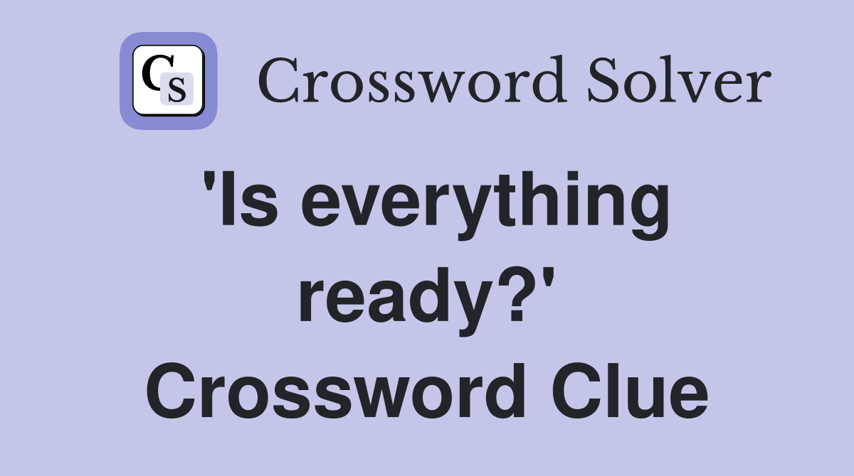 'Is everything ready?' Crossword Clue