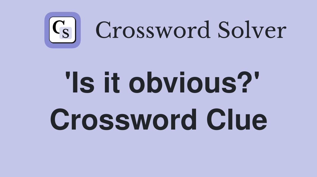 'Is it obvious?' Crossword Clue