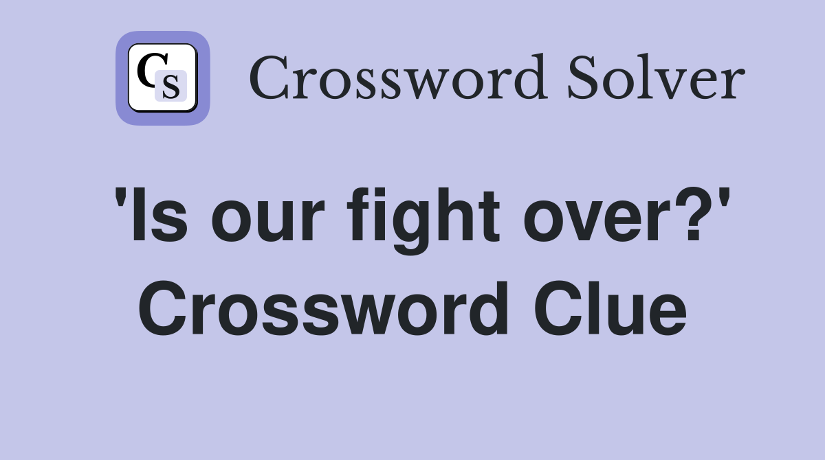 'Is our fight over?' Crossword Clue
