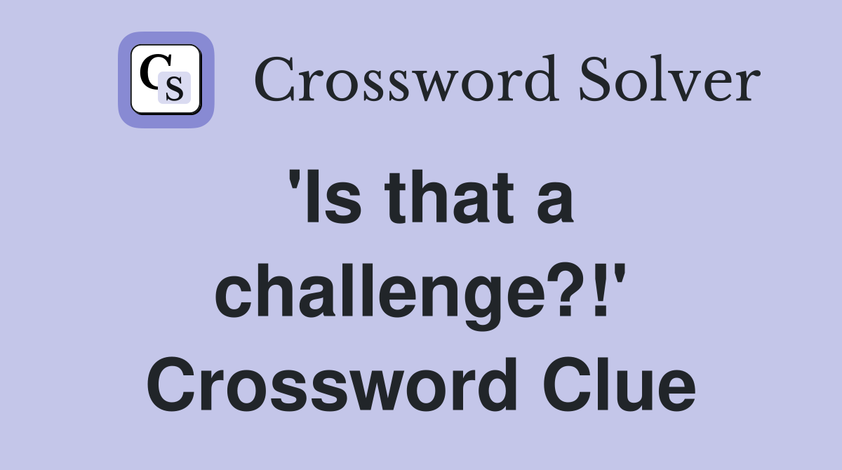 'Is that a challenge?!' Crossword Clue