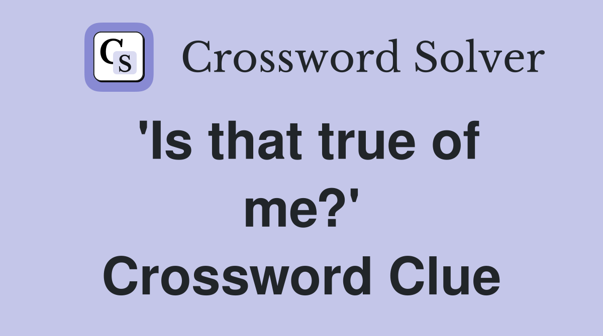 'Is that true of me?' Crossword Clue