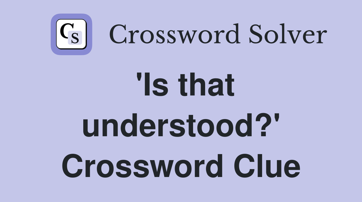'Is that understood?' Crossword Clue