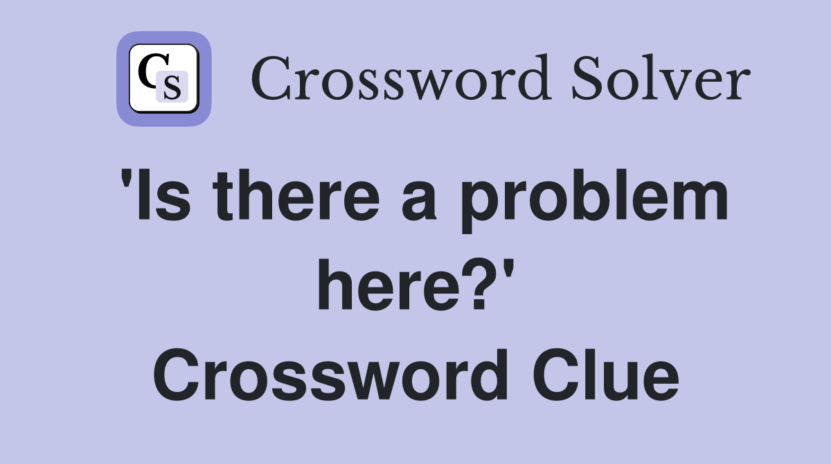 'Is there a problem here?' Crossword Clue