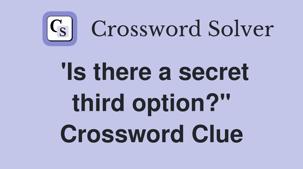 'Is there a secret third option?" Crossword Clue