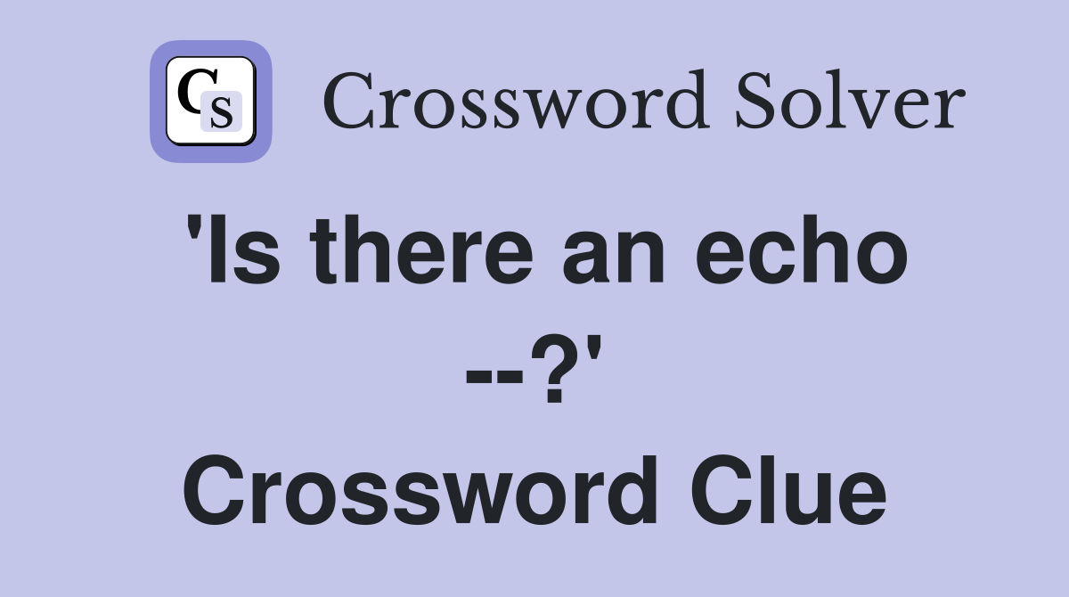 'Is there an echo --?' Crossword Clue